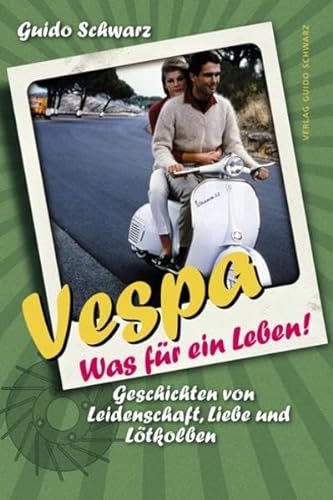 Vespa - Was für ein Leben! Geschichten von Leidenschaft, Liebe und Lötkolben